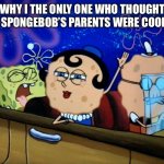 SpongeBob’s Parents | WHY I THE ONLY ONE WHO THOUGHT THAT SPONGEBOB’S PARENTS WERE COOKIES? | image tagged in spongebob and his parents | made w/ Imgflip meme maker