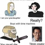 Time machine | I am your grandaughter; Really? Tiktok creator; You must die | image tagged in time machine,tiktok sucks,memes,funny,do you have stupid | made w/ Imgflip meme maker