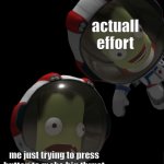 new template i made :) | actuall effort; me just trying to press button to make big thrust | image tagged in jeb falls out of the sky | made w/ Imgflip meme maker