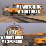 train crashes bus | ME WATCHING A YOUTUBER; I JUST WANNA THANK MY SPONSOR | image tagged in train crashes bus | made w/ Imgflip meme maker