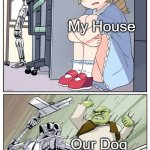My Dog Be Like: | A Robber My House Our Dog | image tagged in shrek killing terminator | made w/ Imgflip meme maker