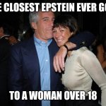 Glad to see Maxwell was found guilty. But we'll never know how deep this operation ran | THE CLOSEST EPSTEIN EVER GOT... TO A WOMAN OVER 18 | image tagged in epstein maxwell pedos wearing masks,corruption,illegal,criminals,double standards | made w/ Imgflip meme maker