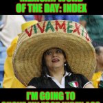 Index | MEXICAN WORD OF THE DAY: INDEX; I'M GOING TO SHOVE MY FOOT INDEX ASS | image tagged in mexican word of the day,memes,funny memes,funny | made w/ Imgflip meme maker