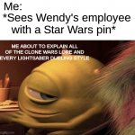 First meme :D | Me:; *Sees Wendy's employee with a Star Wars pin*; ME ABOUT TO EXPLAIN ALL OF THE CLONE WARS LORE AND EVERY LIGHTSABER DUELING STYLE | image tagged in mike wazowski turning,starwars | made w/ Imgflip meme maker