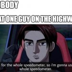 there is always that guy | NOBODY; THAT ONE GUY ON THE HIGHWAY | image tagged in i paid for the whole speedometer | made w/ Imgflip meme maker