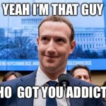 Mark Zuckerberg | YEAH I’M THAT GUY; WHO  GOT YOU ADDICTED | image tagged in mark zuckerberg | made w/ Imgflip meme maker