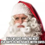 HR issues with elves | ALL I'VE GOT FOR THE NEXT 358 DAYS IS HR ISSUES WITH ELVES | image tagged in grumpy santa | made w/ Imgflip meme maker
