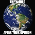 PLANET EARTH | THE WORLD; AFTER YOUR OPINION | image tagged in planet earth,memes,funny memes,earth,dank memes | made w/ Imgflip meme maker