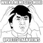 WTF jakie chan | WHEN A MEME GETS MORE; UPVOTES THAN VIEWS | image tagged in wtf jakie chan | made w/ Imgflip meme maker