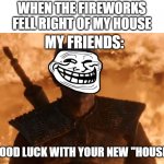 i mean the new year's eve fireworks | WHEN THE FIREWORKS FELL RIGHT OF MY HOUSE; MY FRIENDS:; GOOD LUCK WITH YOUR NEW "HOUSE" | image tagged in night king smirk | made w/ Imgflip meme maker