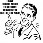 New Year's Eve I have enough money to not work the rest of the year | I HAVE ENOUGH MONEY TO NOT HAVE TO WORK THE REST OF THE YEAR! | image tagged in retro vintage man | made w/ Imgflip meme maker