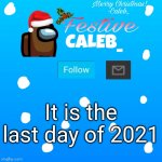 yes | It is the last day of 2021 | image tagged in festive_caleb_ announcement temp | made w/ Imgflip meme maker