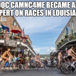 Cycling in the Big Easy | DOC CAMNC4ME BECAME AN EXPERT ON RACES IN LOUISIANA | image tagged in cycling in the big easy | made w/ Imgflip meme maker
