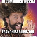 In Communist Russia Franchise Ruins You | IN COMMUNIST RUSSIA; FRANCHISE RUINS YOU; RUDEBOYRG | image tagged in yakov smirnoff,in communist russia,franchise,ruin franchise | made w/ Imgflip meme maker