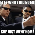 Betty White RIP | BETTY WHITE DID NOT DIE; SHE JUST WENT HOME | image tagged in men in black | made w/ Imgflip meme maker