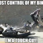 Motorcycle Crash | LOST CONTROL OF MY BIKE; I'M A TOUGH GUY! | image tagged in motorcycle crash,song,funny | made w/ Imgflip meme maker