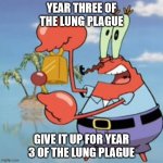 Mr Krabs: Give It Up | YEAR THREE OF THE LUNG PLAGUE; GIVE IT UP FOR YEAR 3 OF THE LUNG PLAGUE | image tagged in mr krabs give it up | made w/ Imgflip meme maker