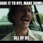 All of us right now | DJ:"IF YOU'VE MADE IT TO NYE, MAKE SOME NOOOOIIIISE!!"; *ALL OF US* | image tagged in matthew mcconaughey | made w/ Imgflip meme maker
