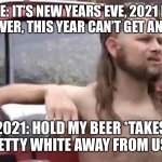 RIP Betty White | ME: IT’S NEW YEARS EVE, 2021 IS ALMOST OVER, THIS YEAR CAN’T GET ANY WORSE. 2021: HOLD MY BEER *TAKES BETTY WHITE AWAY FROM US* | image tagged in hold my beer,betty white | made w/ Imgflip meme maker