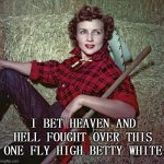 R.I.P. Betty White | I BET HEAVEN AND HELL FOUGHT OVER THIS ONE FLY HIGH BETTY WHITE | image tagged in betty white,memes | made w/ Imgflip meme maker