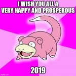 Happy New Year | I WISH YOU ALL A VERY HAPPY AND PROSPEROUS; 2019 | image tagged in memes,slowpoke,2022,2019,happy new year | made w/ Imgflip meme maker