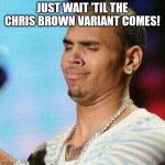 Chris brown unbothered | JUST WAIT 'TIL THE CHRIS BROWN VARIANT COMES! | image tagged in chris brown unbothered | made w/ Imgflip meme maker