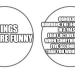 Two mutual exclusives | OBNOXIOUSLY HUMMING THE JEOPARDY THEME, IN A FALSETTO, EIGHT OCTAVES TOO HIGH, WHEN SOMETHING IS TAKING FIVE SECONDS LONGER THAN YOU WOULD LIKE IT TO; THINGS THAT ARE FUNNY | image tagged in non overlapping venn diagram | made w/ Imgflip meme maker