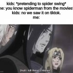 yes. | kids: *pretending to spider swing*
me: you know spiderman from the movies?
kids: no we saw it on tiktok.
me: | image tagged in orochimaru | made w/ Imgflip meme maker