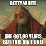 god | BETTY WHITE SHE GOT 99 YEARS BUT THIS AIN'T ONE! | image tagged in god,betty white,death,99 problems | made w/ Imgflip meme maker