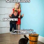 Boy and Girl scared of Bunny | Serial Killers; SOCIOPATHS; people that take their shirts off to shit | image tagged in boy and girl scared of bunny | made w/ Imgflip meme maker