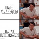 WTF I thought they were 2 or 3 | I’M 8 YEARS OLD; I WAS BORN IN 2014 | image tagged in joey tribbiani delayed reaction,joey tribbiani,2022,memes,happy new year,new years memes | made w/ Imgflip meme maker