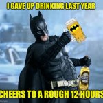 Happy New Year | I GAVE UP DRINKING LAST YEAR; CHEERS TO A ROUGH 12 HOURS | image tagged in drunk batman,newyear,drinking,batman,beer,2022 | made w/ Imgflip meme maker