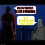 Sir penwood a true hero | BOSS WHEAR IS SIR PENWOOD; IN A BETTER PLACE THAN YOURS | image tagged in seek and destroy hellsing | made w/ Imgflip meme maker