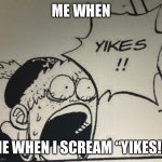 Yikes, man | ME WHEN; ME WHEN I SCREAM “YIKES!!” | image tagged in yikes | made w/ Imgflip meme maker