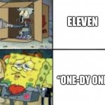 11 | ELEVEN; “ONE-DY ONE” | image tagged in poor squidward and fancy spongebob,eleven | made w/ Imgflip meme maker