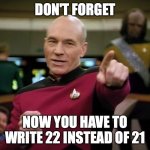 2022 | DON'T FORGET; NOW YOU HAVE TO WRITE 22 INSTEAD OF 21 | image tagged in captain picard pointing | made w/ Imgflip meme maker