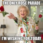 Rose Parade | THE ONLY ROSE PARADE; I’M WISHING FOR TODAY | image tagged in betty white | made w/ Imgflip meme maker