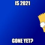 Bart Simpson Peeking | IS 2021; GONE YET? | image tagged in memes,bart simpson peeking,happy new year | made w/ Imgflip meme maker