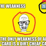 For balancing reasons ? | THE WEAKNESS                   1️⃣; THE ONLY WEAKNESS OF AN OP CARD IS A DIRT CHEAP CARD | image tagged in yellow background | made w/ Imgflip meme maker