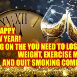 Happy, Mass Media Controlling Your Every Move, New Year! | HAPPY NEW YEAR!  BRING ON THE; YOU NEED TO LOSE WEIGHT, EXERCISE MORE AND QUIT SMOKING COMMERCIALS | image tagged in happy new year,new year,2022,memes,commercials,biased media | made w/ Imgflip meme maker