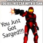 You just got sarged | WHEN BUDDY KILLS YOUR DOG IN MINECRAFT SO YOU KILL HIS CAR WITH A TANK | image tagged in you just got sarged,oh wow are you actually reading these tags,red vs blue | made w/ Imgflip meme maker