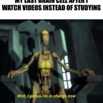 Guess I'm in charge now | MY LAST BRAIN CELL AFTER I WATCH VIDEOS INSTEAD OF STUDYING | image tagged in guess i'm in charge now | made w/ Imgflip meme maker