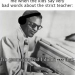 why should i complain, if i am involved in the crime | me when the kids say very bad words about the strict teacher:; HEAR | image tagged in i m gonna pretend i didn t see that,middle school,unfunny,gifs,memes | made w/ Imgflip meme maker