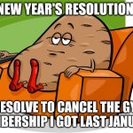 New Year's Resolution | NEW YEAR'S RESOLUTION:; I RESOLVE TO CANCEL THE GYM MEMBERSHIP I GOT LAST JANUARY. | image tagged in potato couched,new year,new year's resolution,resolutions | made w/ Imgflip meme maker