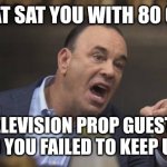 Such a scumbag reality TV show host.. | WE FLAT SAT YOU WITH 80 OF OUR; TELEVISION PROP GUESTS AND YOU FAILED TO KEEP UP?! | image tagged in taffer,bartender,television | made w/ Imgflip meme maker