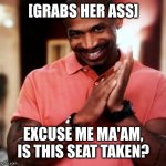 If not do you mind if I leave my thing here to reserve it? | [GRABS HER ASS]; EXCUSE ME MA'AM, IS THIS SEAT TAKEN? | image tagged in pick up lines | made w/ Imgflip meme maker