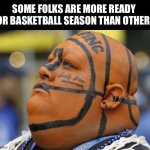 Basketball Man! | SOME FOLKS ARE MORE READY FOR BASKETBALL SEASON THAN OTHERS | image tagged in basketball head,basketball man,basketball,basketball meme | made w/ Imgflip meme maker