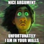 nice argument, unfortunately i am in your walls