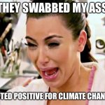 Kim Kardashian | THEY SWABBED MY ASS; I TESTED POSITIVE FOR CLIMATE CHANGE!!! | image tagged in kim kardashian | made w/ Imgflip meme maker