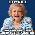 1922 - 2021 | BETTY WHITE; THANK YOU FOR MAKING US LAUGH AND GROW UP ALL THESE YEARS WITH YOU | image tagged in betty white,r i p,comedy | made w/ Imgflip meme maker